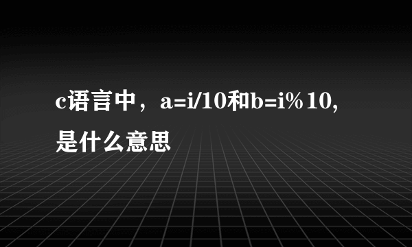 c语言中，a=i/10和b=i%10,是什么意思