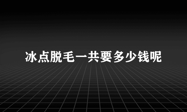 冰点脱毛一共要多少钱呢