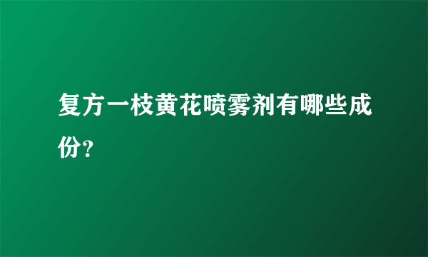 复方一枝黄花喷雾剂有哪些成份？