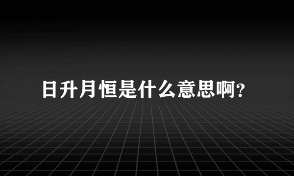 日升月恒是什么意思啊？