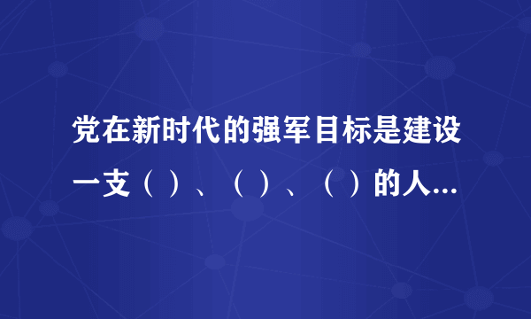 党在新时代的强军目标是建设一支（）、（）、（）的人民军队，把人民军队建设成为世界一流军队。