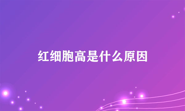 红细胞高是什么原因