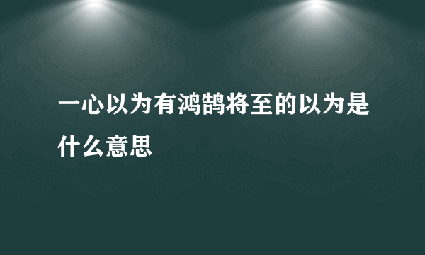 一心以为有鸿鹄将至的以为是什么意思