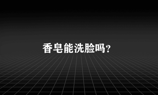 香皂能洗脸吗？