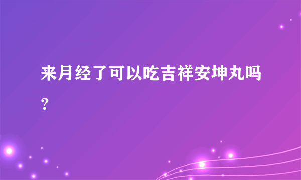 来月经了可以吃吉祥安坤丸吗？