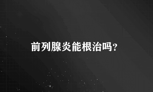 前列腺炎能根治吗？