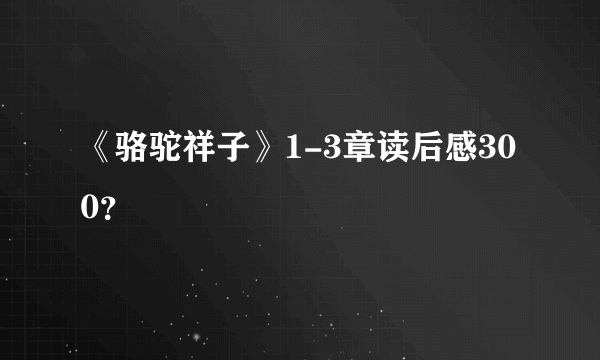 《骆驼祥子》1-3章读后感300？