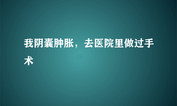 我阴囊肿胀，去医院里做过手术