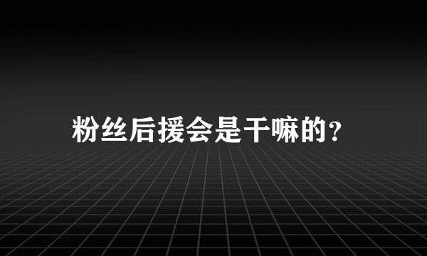 粉丝后援会是干嘛的？