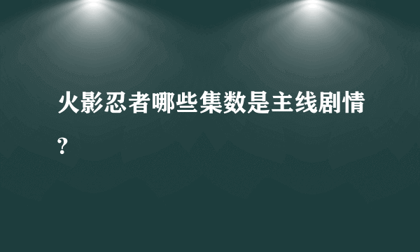 火影忍者哪些集数是主线剧情？