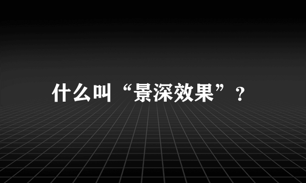 什么叫“景深效果”？