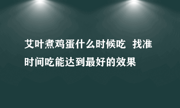 艾叶煮鸡蛋什么时候吃  找准时间吃能达到最好的效果