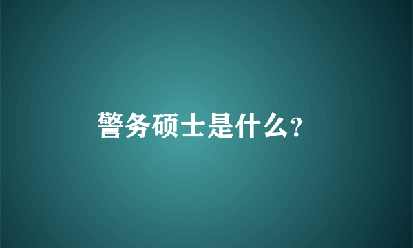 警务硕士是什么？