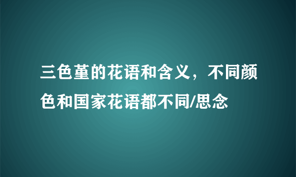 三色堇的花语和含义，不同颜色和国家花语都不同/思念