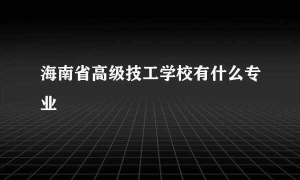 海南省高级技工学校有什么专业