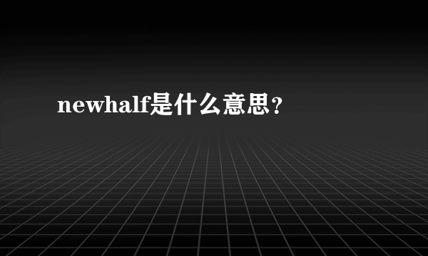 newhalf是什么意思？