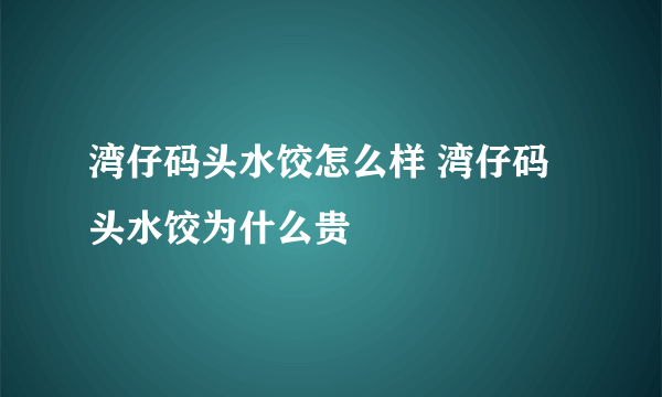 湾仔码头水饺怎么样 湾仔码头水饺为什么贵