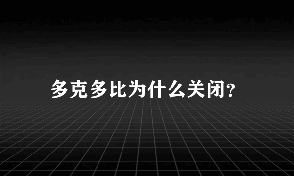 多克多比为什么关闭？