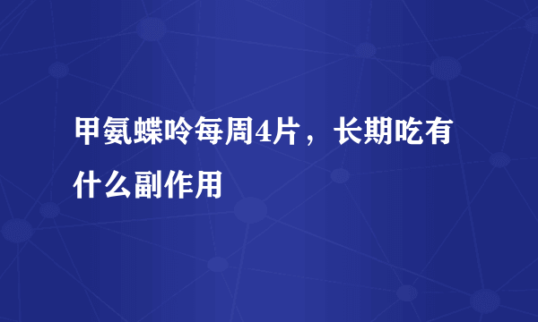 甲氨蝶呤每周4片，长期吃有什么副作用