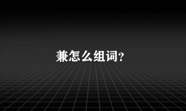 兼怎么组词？