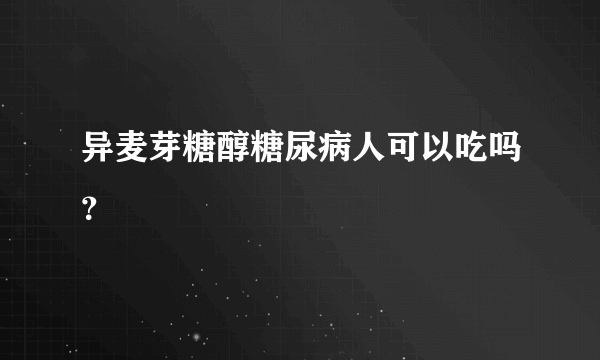 异麦芽糖醇糖尿病人可以吃吗？