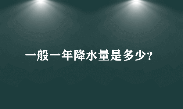 一般一年降水量是多少？