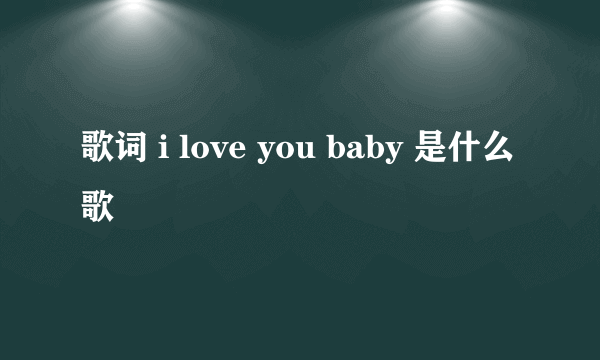 歌词 i love you baby 是什么歌