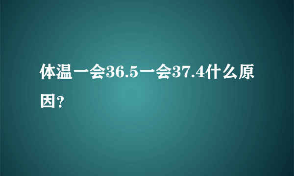 体温一会36.5一会37.4什么原因？