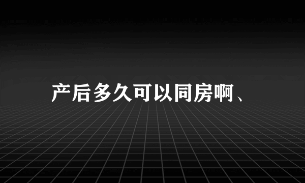 产后多久可以同房啊、