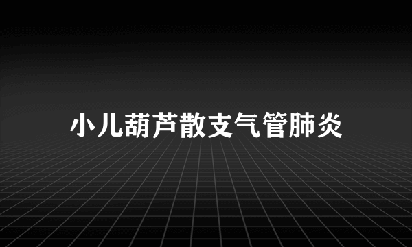 小儿葫芦散支气管肺炎