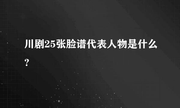 川剧25张脸谱代表人物是什么？