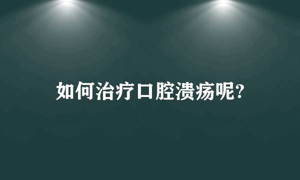 如何治疗口腔溃疡呢?