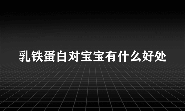 乳铁蛋白对宝宝有什么好处