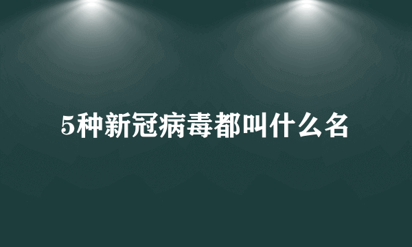 5种新冠病毒都叫什么名