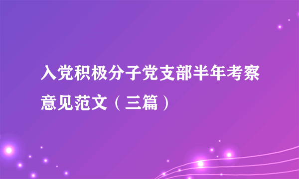 入党积极分子党支部半年考察意见范文（三篇）