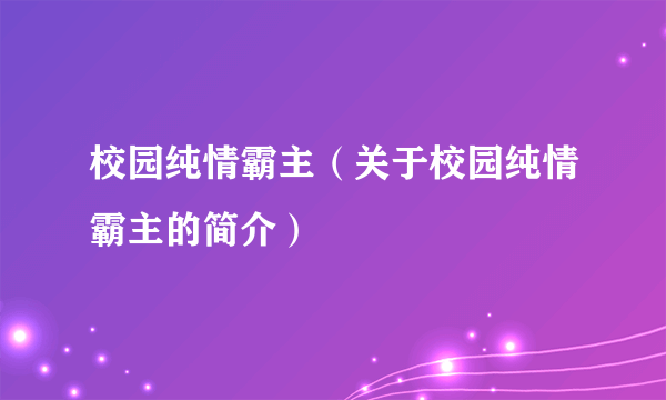 校园纯情霸主（关于校园纯情霸主的简介）