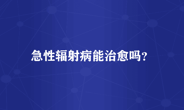 急性辐射病能治愈吗？