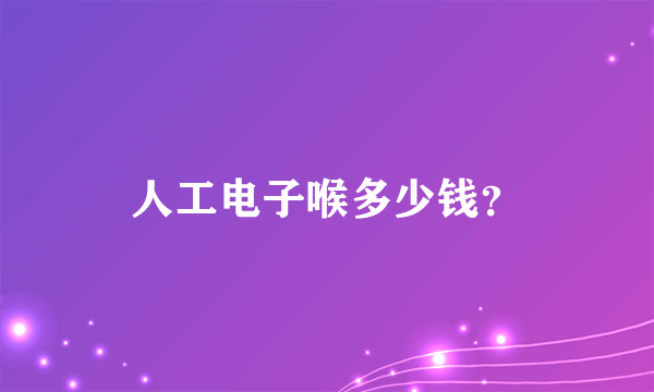 人工电子喉多少钱？