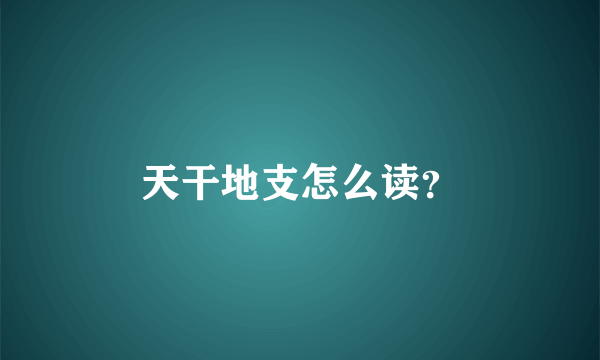 天干地支怎么读？