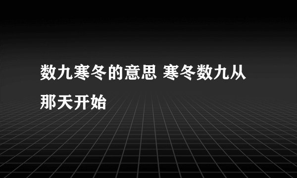 数九寒冬的意思 寒冬数九从那天开始