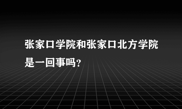 张家口学院和张家口北方学院是一回事吗？