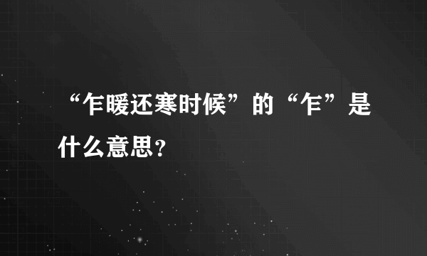 “乍暖还寒时候”的“乍”是什么意思？