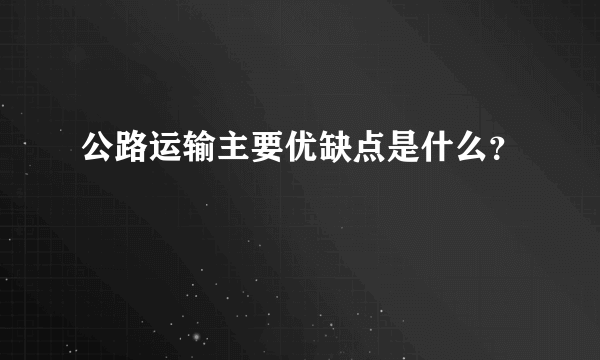 公路运输主要优缺点是什么？