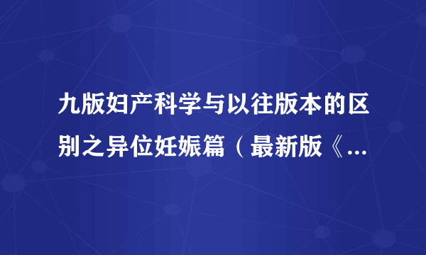 九版妇产科学与以往版本的区别之异位妊娠篇（最新版《妇产科学》都改了啥？）