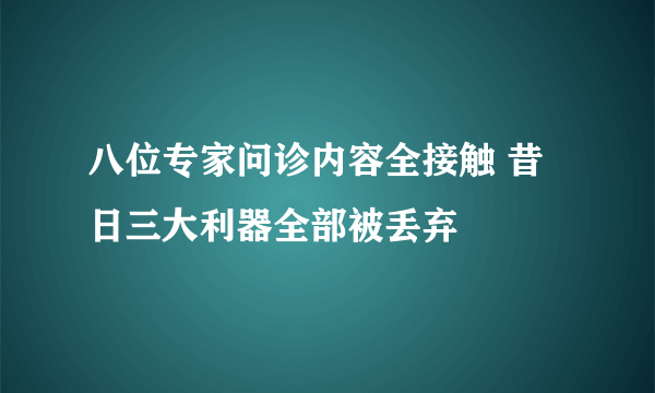 八位专家问诊内容全接触 昔日三大利器全部被丢弃