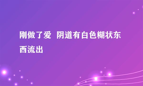 刚做了爱  阴道有白色糊状东西流出