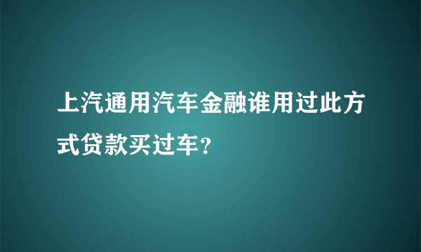 上汽通用汽车金融谁用过此方式贷款买过车？