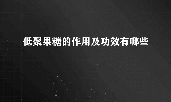 低聚果糖的作用及功效有哪些