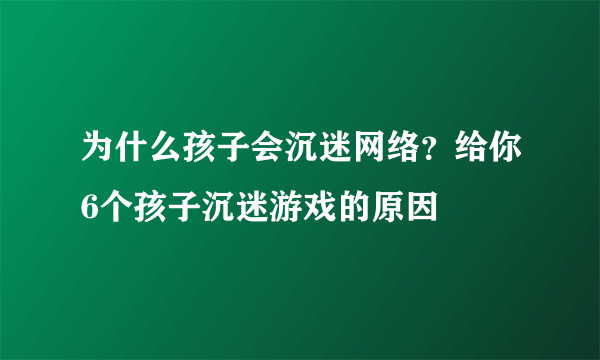 为什么孩子会沉迷网络？给你6个孩子沉迷游戏的原因