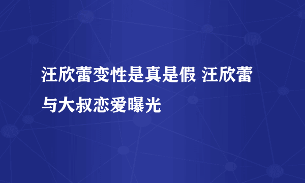 汪欣蕾变性是真是假 汪欣蕾与大叔恋爱曝光